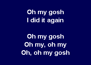 Oh my gosh
I did it again

Oh my gosh
Oh my, oh my
Oh, oh my gosh