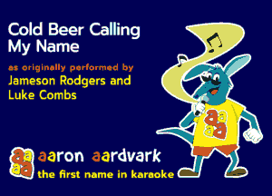 Cold Beer Calling
My Name

Jameson Rodgers and
Luke Combs

g the first name in karaoke