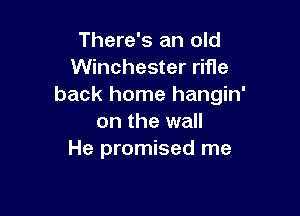 There's an old
Winchester rifle
back home hangin'

on the wall
He promised me