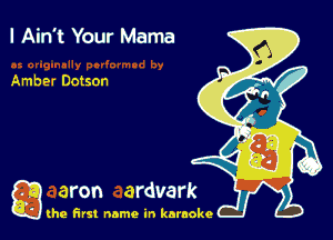 I Ain't Your Mama

Amber Dotson

g the first name in karaoke