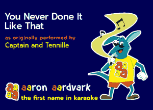 You Never Done It
Like That

Captain and Tenmlle

g the first name in karaoke