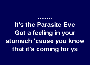 It's the Parasite Eve

Got a feeling in your
stomach 'cause you know
that it's coming for ya