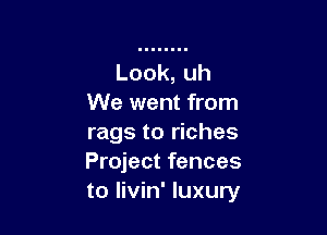 We went from

rags to riches
Project fences
to livin' luxury
