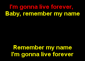 I'm gonna live forever,
Baby, remember my name

Remember my name
I'm gonna live forever