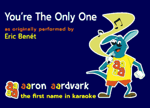 You're The Only One

Eric Sena

g the first name in karaoke