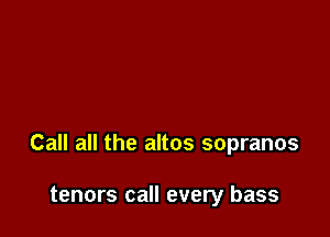 Call all the altos sopranos

tenors call every bass