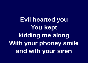 Evil hearted you
You kept

kidding me along
With your phoney smile
and with your siren