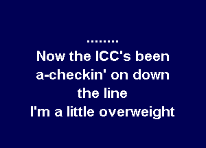 Now the lCC's been

a-checkin' on down
the line
I'm a little overweight