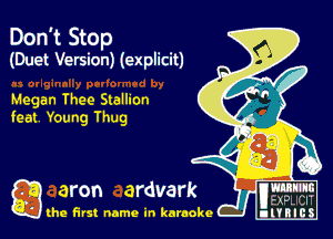 Don't Stop
(Duet Version) (explicit)

Megan Thee Slalhon
feat YOung Thug

g aron ardvark
the first name in karaoke