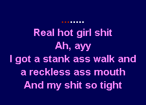 Real hot girl shit
Ah, ayy

I got a stank ass walk and
a reckless ass mouth
And my shit so tight