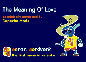 The Meaning Of Love

Depeche Mode

g aron ardvark

the first name in karaoke