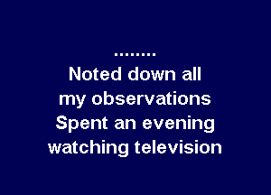Noted down all

my observations
Spent an evening
watching television