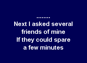 Next I asked several

friends of mine
If they could spare
a few minutes