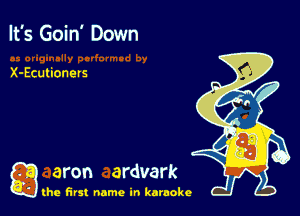 It's Goin' Down

X-Eculioners

a aron ardvark

the first name in karaoke