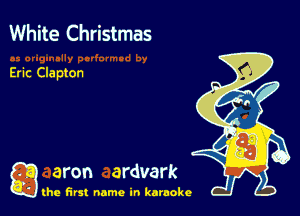 White Christmas

Eric Clapton

g aron ardvark

the first name in karaoke