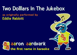 Two Dolllars In The Jukebox

Eddie Rabbitt

g aron ardvark

(he first name in karaoke