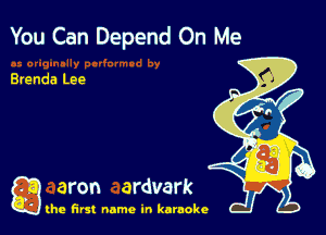 You Can Depend On Me

Brenda Lee

g aron ardvark

the first name in karaoke