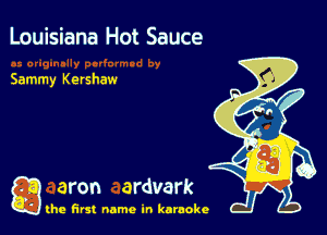 Louisiana Hot Sauce

Sammy Kershaw

g aron ardvark

the first name in karaoke