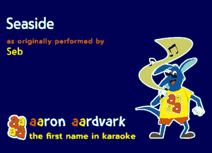 Seaside

Seb

a aron ardvark

the first name in karaoke