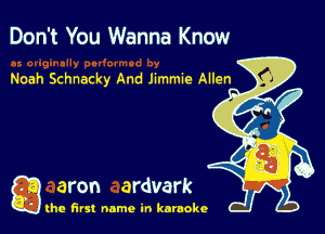 Don't You Wanna Know

g aron ardvark

the first name in karaoke