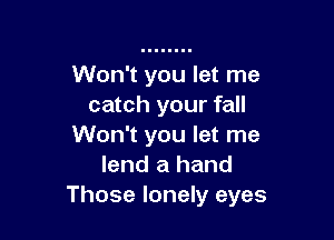 Won't you let me
catch your fall

Won't you let me
lend a hand
Those lonely eyes