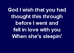 God I wish that you had
thought this through
before I went and
fell in love with you
When she's sleepin'

g