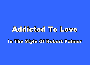 Addicted To Love

In The Style Of Robert Palmer