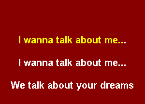 lwanna talk about me...

lwanna talk about me...

We talk about your dreams