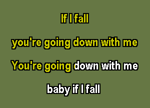 If I fall

you're going down with me

You're going down with me

baby if I fall