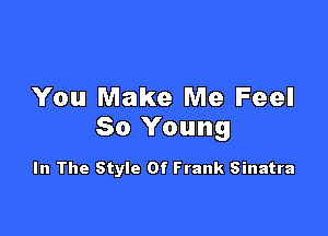 You Make Me Feel

So Young

In The Style Of Frank Sinatra