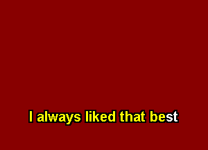 I always liked that best