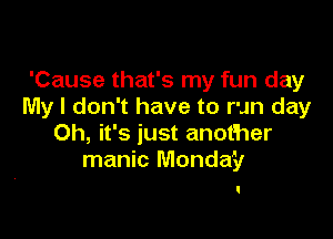 'Cause that's my fun day
My I don't have to run day

Oh, it's just another
manic Monday