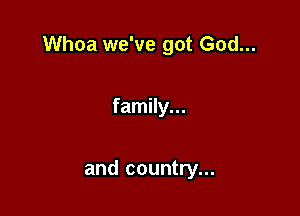 Whoa we've got God...

family...

and country...