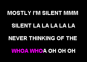 MOSTLY I'M SILENT MMM

SILENT LA LA LA LA LA

NEVER THINKING OF THE

WHOA WHOA 0H 0H 0H