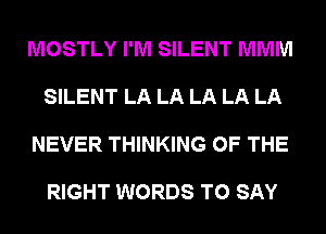 MOSTLY I'M SILENT MMM

SILENT LA LA LA LA LA

NEVER THINKING OF THE

RIGHT WORDS TO SAY