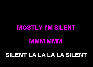 MOSTLY I'M SILENT

MMM MMM

SILENT LA LA LA LA SILENT