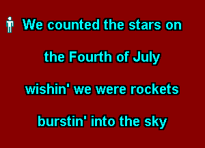 i1 We counted the stars on

the Fourth of July
wishin' we were rockets

burstin' into the sky