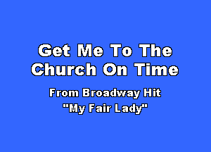 Get Me To The
Church On Time

From Broadway Hit
My Fair Lady