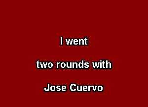 I went

two rounds with

Jose Cuervo
