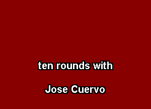 ten rounds with

Jose Cuervo