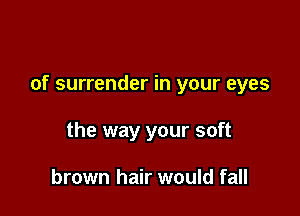 of surrender in your eyes

the way your soft

brown hair would fall