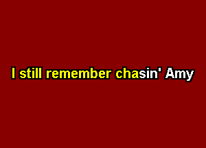 I still remember chasin' Amy