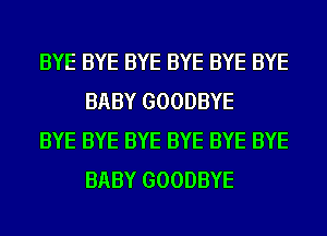 BYE BYE BYE BYE BYE BYE
BABY GOODBYE

BYE BYE BYE BYE BYE BYE
BABY GOODBYE