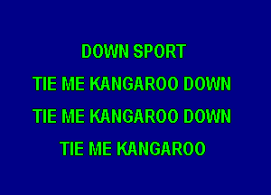 DOWN SPORT
TIE ME KANGAROO DOWN

TIE ME KANGAROO DOWN
TIE ME KANGAROO