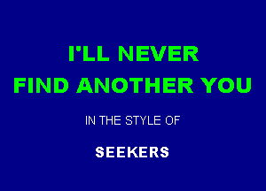I'LL NEVER
FIND ANOTHER YOU

IN THE STYLE OF

SEEKERS