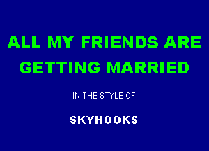 ALL MY FRIENDS ARE
GETTING MARRIED

IN THE STYLE 0F

SKYHOOKS