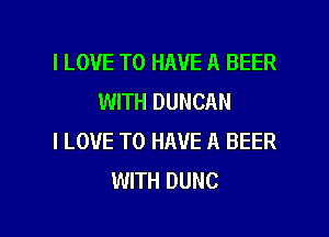 I LOVE TO HAVE A BEER
WITH DUNCAN
I LOVE TO HAVE A BEER
WITH DUNC

g