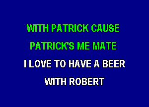 WITH PATRICK CAUSE
PATRICK'S ME MATE
I LOVE TO HAVE A BEER
WITH ROBERT

g