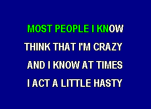 MOST PEOPLE I KNOW
THINK THAT I'M CRAZY
AND I KNOW AT TIMES
I ACT A LITTLE HASTY

g