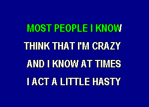 MOST PEOPLE I KNOW
THINK THAT I'M CRAZY
AND I KNOW AT TIMES
I ACT A LITTLE HASTY

g